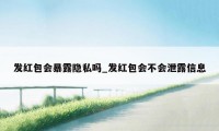 发红包会暴露隐私吗_发红包会不会泄露信息