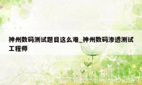 神州数码测试题目这么难_神州数码渗透测试工程师