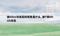 被ddos攻击后的现象是什么_被T级DDOS攻击