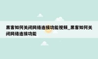 黑客如何关闭网络连接功能视频_黑客如何关闭网络连接功能