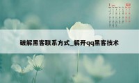 破解黑客联系方式_解开qq黑客技术