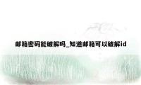 邮箱密码能破解吗_知道邮箱可以破解id