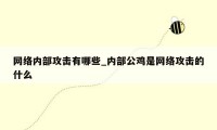 网络内部攻击有哪些_内部公鸡是网络攻击的什么