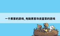 一个黑客的游戏_电脑黑客攻击富豪的游戏