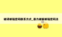破译邮箱密码联系方式_暴力破解邮箱密码法