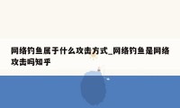 网络钓鱼属于什么攻击方式_网络钓鱼是网络攻击吗知乎