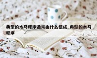 典型的木马程序通常由什么组成_典型的木马程序