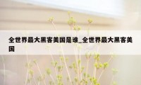 全世界最大黑客美国是谁_全世界最大黑客美国