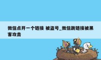 微信点开一个链接 被盗号_微信跳链接被黑客攻击