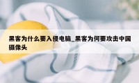 黑客为什么要入侵电脑_黑客为何要攻击中国摄像头