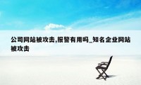 公司网站被攻击,报警有用吗_知名企业网站被攻击