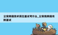 公安网络技术岗位面试考什么_公安局网络攻防面试