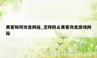 黑客如何攻击网站_怎样防止黑客攻击游戏网站