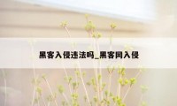 黑客入侵违法吗_黑客网入侵