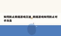 如何防止网络游戏沉迷_网络游戏如何防止对手攻击