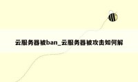 云服务器被ban_云服务器被攻击如何解