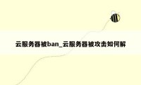 云服务器被ban_云服务器被攻击如何解