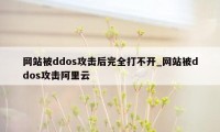 网站被ddos攻击后完全打不开_网站被ddos攻击阿里云