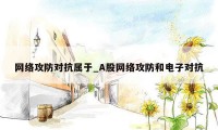 网络攻防对抗属于_A股网络攻防和电子对抗