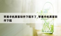 苹果手机黑客软件下载不了_苹果手机黑客软件下载