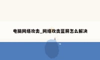 电脑网络攻击_网络攻击蓝屏怎么解决