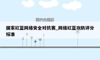 国家红蓝网络安全对抗赛_网络红蓝攻防评分标准