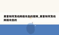 黑客如何发动网络攻击的视频_黑客如何发动网络攻击的