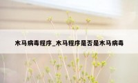 木马病毒程序_木马程序是否是木马病毒
