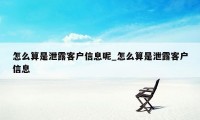 怎么算是泄露客户信息呢_怎么算是泄露客户信息