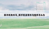 新手机有木马_新手机自带木马程序怎么办