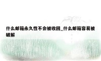 什么邮箱永久性不会被收回_什么邮箱容易被破解