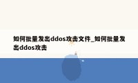 如何批量发出ddos攻击文件_如何批量发出ddos攻击