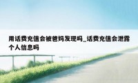 用话费充值会被爸妈发现吗_话费充值会泄露个人信息吗