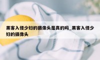 黑客入侵少妇的摄像头是真的吗_黑客入侵少妇的摄像头