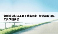 御剑端口扫描工具下载安装包_御剑端口扫描工具下载安装