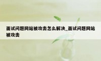 面试问题网站被攻击怎么解决_面试问题网站被攻击