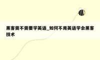 黑客需不需要学英语_如何不用英语学会黑客技术