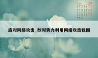 应对网络攻击_敌对势力利用网络攻击我国