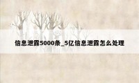 信息泄露5000条_5亿信息泄露怎么处理