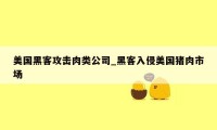 美国黑客攻击肉类公司_黑客入侵美国猪肉市场