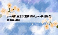 psv关机后怎么重新破解_psv关机后怎么邮箱破解