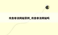 攻击非法网站获利_攻击非法网站吗