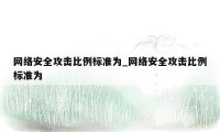 网络安全攻击比例标准为_网络安全攻击比例标准为