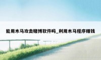 能用木马攻击赌博软件吗_利用木马程序赚钱