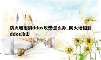 防火墙招到ddos攻击怎么办_防火墙招到ddos攻击