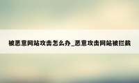 被恶意网站攻击怎么办_恶意攻击网站被拦截