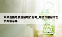 苹果连接电脑连接端口超时_端口扫描超时怎么办啊苹果