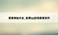 黑客网站大全_免费qq空间黑客软件