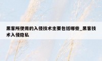 黑客所使用的入侵技术主要包括哪些_黑客技术入侵隐私