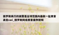 俄罗斯央行的披露是全球范围内最新一起黑客袭击swi_俄罗斯网络黑客案例视频